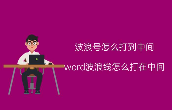 波浪号怎么打到中间 word波浪线怎么打在中间？